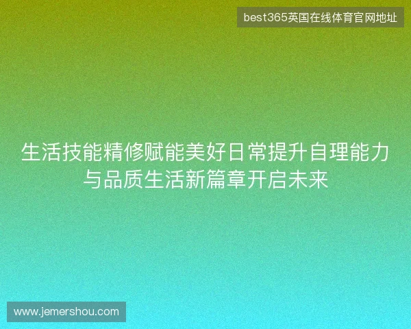 生活技能精修赋能美好日常提升自理能力与品质生活新篇章开启未来